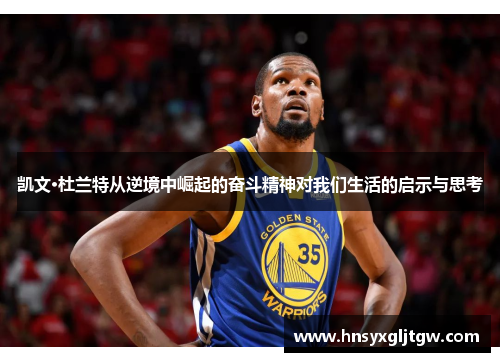 凯文·杜兰特从逆境中崛起的奋斗精神对我们生活的启示与思考