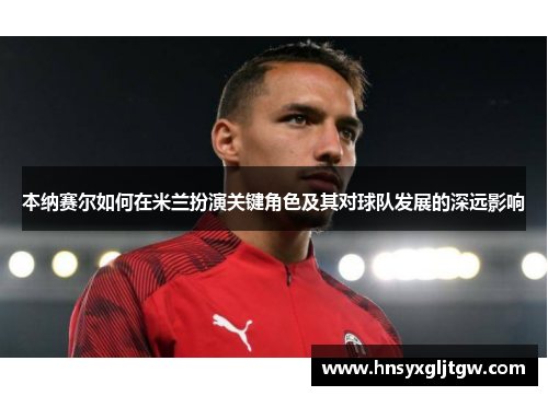 本纳赛尔如何在米兰扮演关键角色及其对球队发展的深远影响