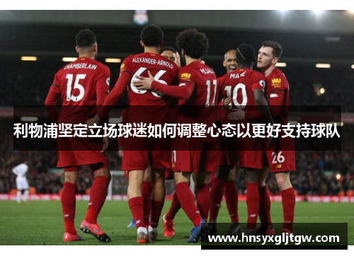 利物浦坚定立场球迷如何调整心态以更好支持球队