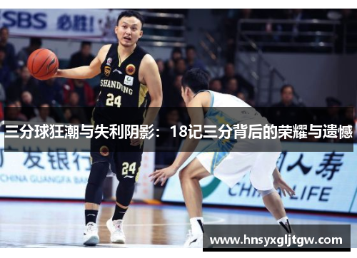 三分球狂潮与失利阴影：18记三分背后的荣耀与遗憾