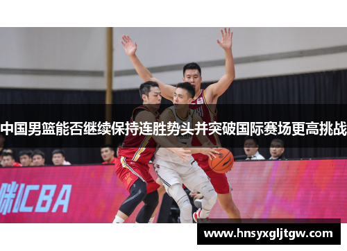 中国男篮能否继续保持连胜势头并突破国际赛场更高挑战