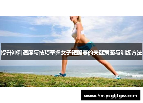 提升冲刺速度与技巧掌握女子短跑赛的关键策略与训练方法