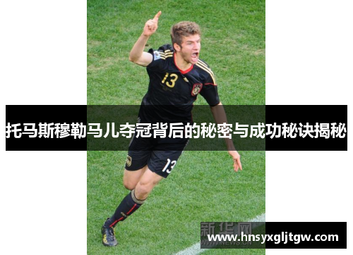 托马斯穆勒马儿夺冠背后的秘密与成功秘诀揭秘