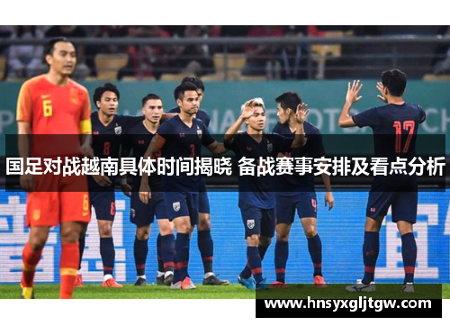 国足对战越南具体时间揭晓 备战赛事安排及看点分析