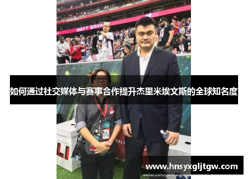 如何通过社交媒体与赛事合作提升杰里米埃文斯的全球知名度