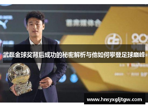 武磊金球奖背后成功的秘密解析与他如何攀登足球巅峰