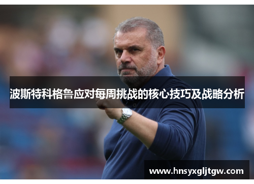 波斯特科格鲁应对每周挑战的核心技巧及战略分析