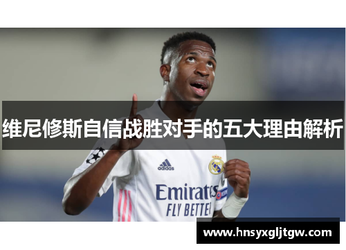 维尼修斯自信战胜对手的五大理由解析