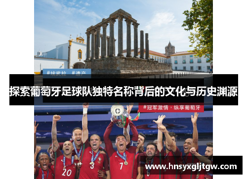 探索葡萄牙足球队独特名称背后的文化与历史渊源