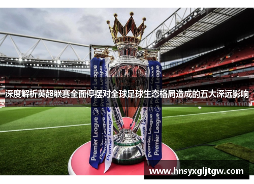 深度解析英超联赛全面停摆对全球足球生态格局造成的五大深远影响 深度解析英超联赛全面停摆对全球足球生态格局造成的五大深远影响